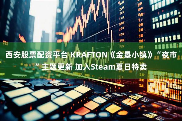 西安股票配资平台 KRAFTON《金垦小镇》“夜市”主题更新 加入Steam夏日特卖