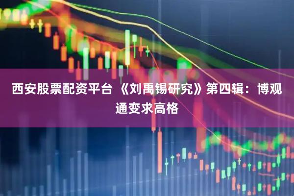 西安股票配资平台 《刘禹锡研究》第四辑：博观通变求高格
