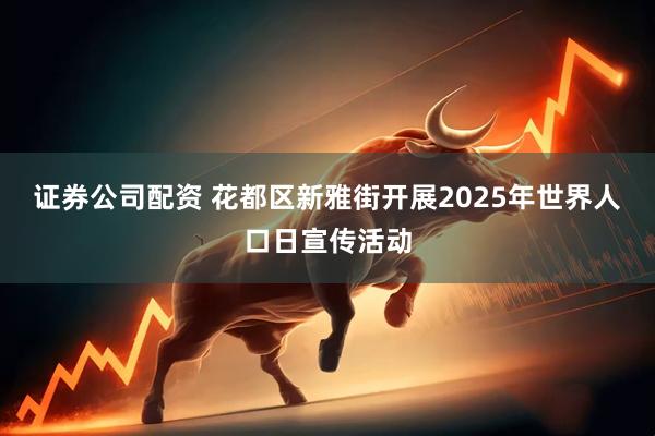 证券公司配资 花都区新雅街开展2025年世界人口日宣传活动