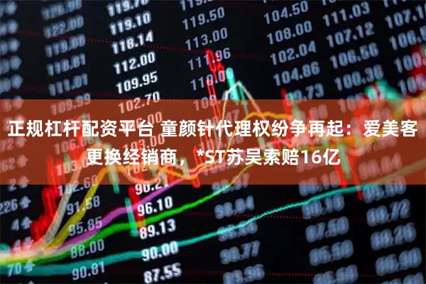 正规杠杆配资平台 童颜针代理权纷争再起：爱美客更换经销商，*ST苏吴索赔16亿