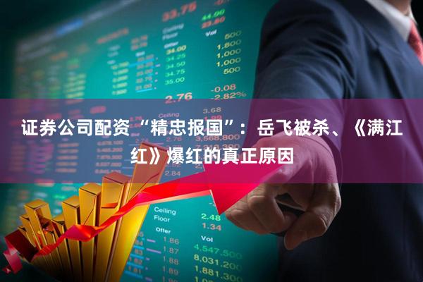 证券公司配资 “精忠报国”：岳飞被杀、《满江红》爆红的真正原因