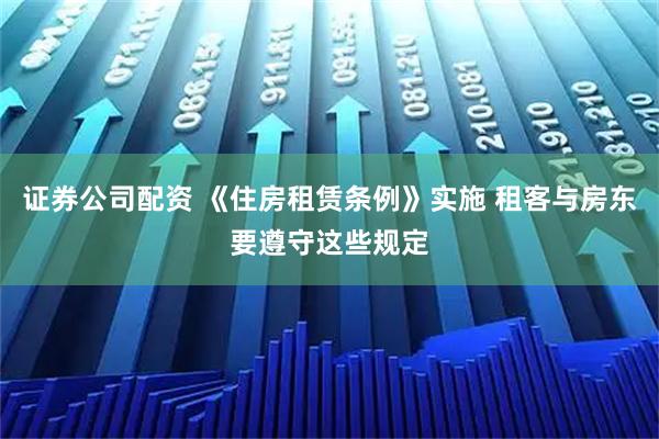 证券公司配资 《住房租赁条例》实施 租客与房东要遵守这些规定