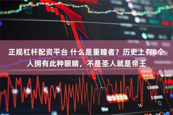 正规杠杆配资平台 什么是重瞳者？历史上有8个人拥有此种眼睛，不是圣人就是帝王